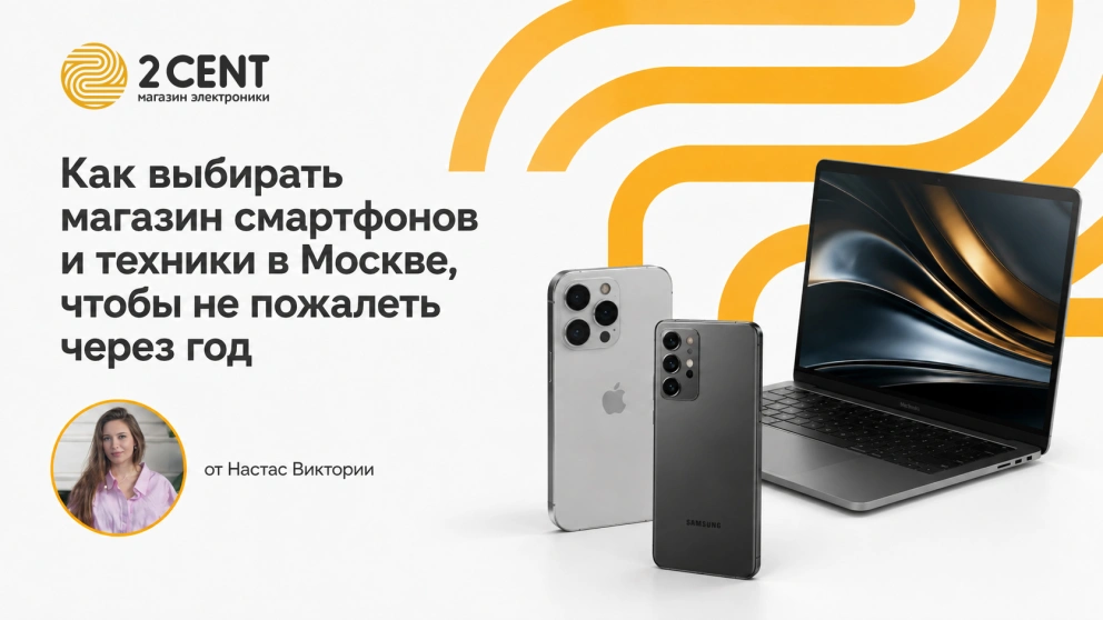 Экспертная колонка Настас Виктории: как выбирать магазин смартфонов и техники в Москве, чтобы не пожалеть через год